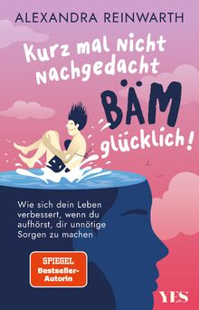 Kurz mal nicht nachgedacht - bäm - glücklich!: Wie sich dein Leben verbessert, wenn du aufhörst, dir unnötige Sorgen zu machen