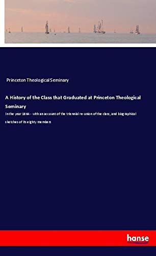 A History of the Class that Graduated at Princeton Theological Seminary: in the year 1864 - with an account of the triennial re-union of the class, and biographical sketches of its eighty members