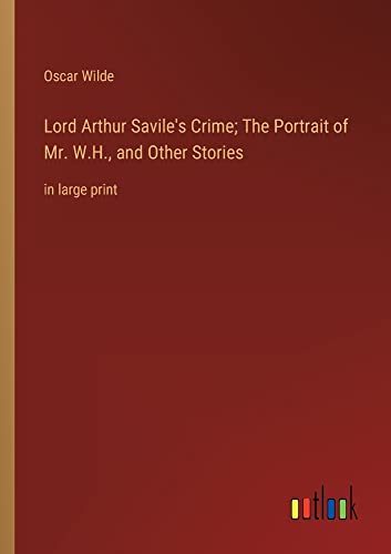 Lord Arthur Savile's Crime; The Portrait of Mr. W.H., and Other Stories: in large print