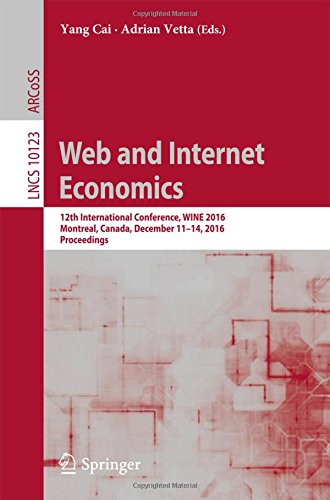Web and Internet Economics: 12th International Conference, WINE 2016, Montreal, Canada, December 11-14, 2016, Proceedings (Lecture Notes in Computer Science)