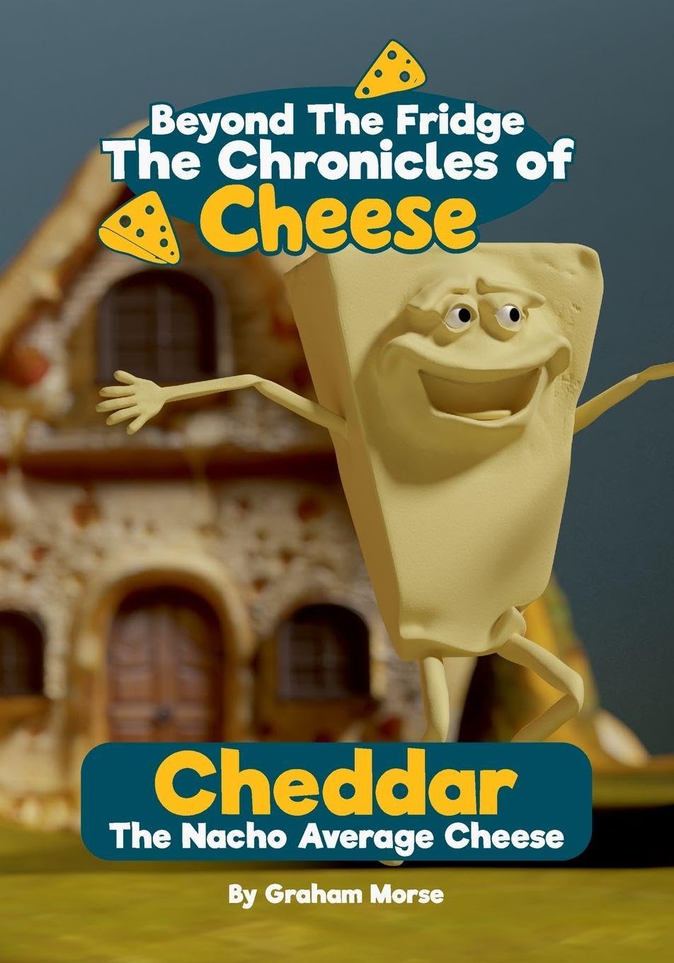 Cheddar: The Nacho Average Cheese (Beyond the Fridge, the Chronicles of Cheese, Band 1)