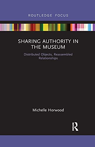 Sharing Authority in the Museum: Distributed Objects, Reassembled Relationships (Museums in Focus)