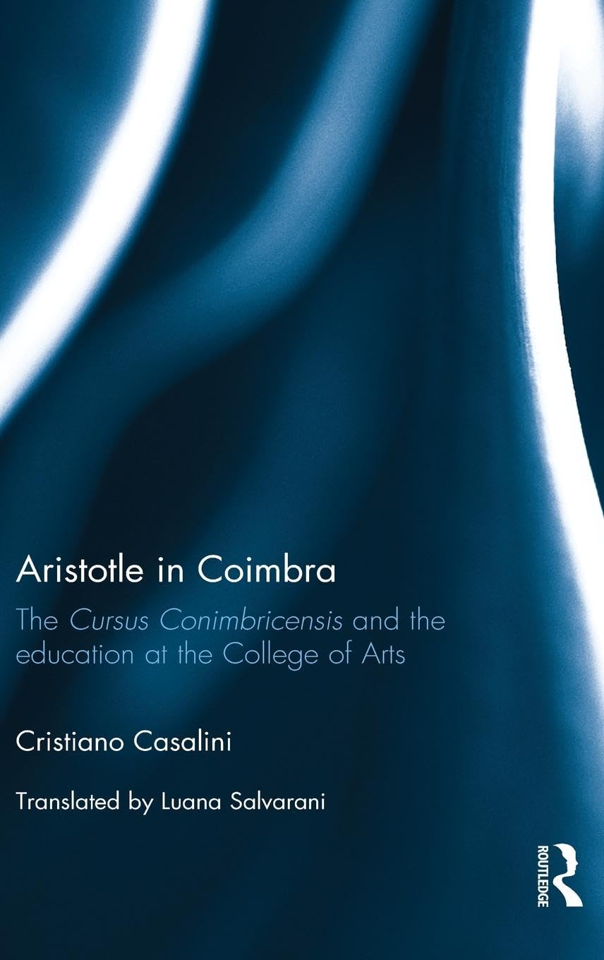 Aristotle in Coimbra: The Cursus Conimbricensis and the education at the College of Arts