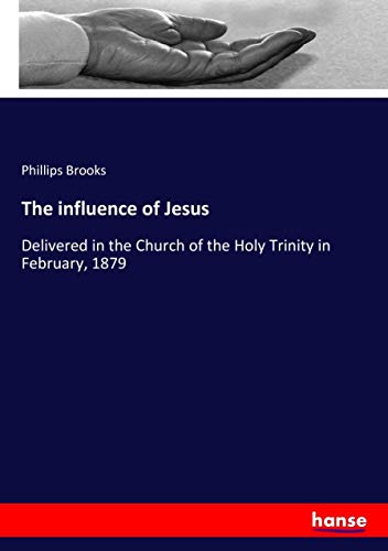 The influence of Jesus: Delivered in the Church of the Holy Trinity in February, 1879