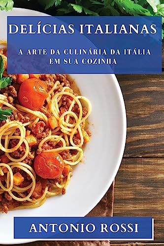 Delícias Italianas: A Arte da Culinária da Itália em sua Cozinha