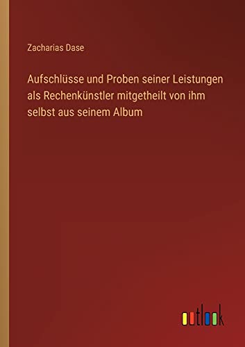 Aufschlüsse und Proben seiner Leistungen als Rechenkünstler mitgetheilt von ihm selbst aus seinem Album