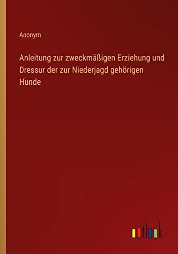 Anleitung zur zweckmäßigen Erziehung und Dressur der zur Niederjagd gehörigen Hunde