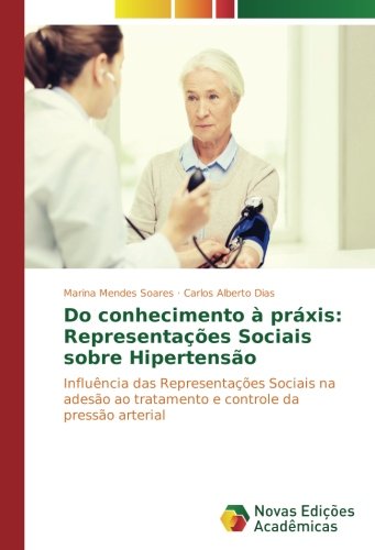 Do conhecimento à práxis: Representações Sociais sobre Hipertensão: Influência das Representações Sociais na adesão ao tratamento e controle da pressão arterial