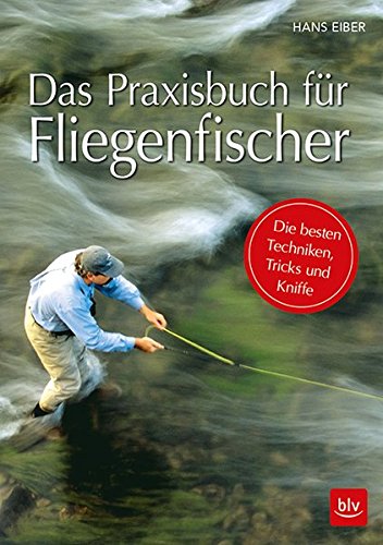 Das Praxisbuch fr Fliegenfischer: Die besten Techniken, Tricks und Kniffe  von Hans Eiber - Gebundene Ausgabe