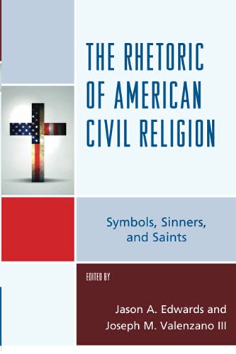 The Rhetoric of American Civil Religion: Symbols, Sinners, and Saints (Lexington Studies in Political Communication)