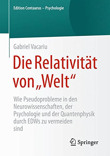 Die Relativität von Welt: Wie Pseudoprobleme in den Neurowissenschaften, der Psychologie und der Quantenphysik durch EDWs zu vermeiden sind (Edition Centaurus - Psychologie)