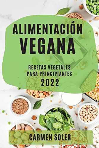 ALIMENTACIÓN VEGANA 2022: RECETAS VEGETALES PARA PRINCIPIANTES