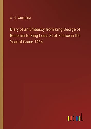 Diary of an Embassy from King George of Bohemia to King Louis XI of France in the Year of Grace 1464