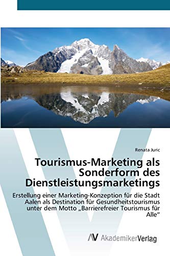 Tourismus-Marketing als Sonderform des Dienstleistungsmarketings: Erstellung einer Marketing-Konzeption für die Stadt Aalen als Destination für ... dem Motto „Barrierefreier Tourismus für Alle“