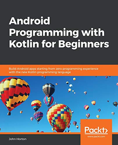 John Horton Android Programming With Kotlin For Beginners, Build Android Apps Starting From Zero Programming Experience With The New Kotlin Programming Language