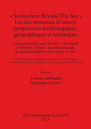 Somewhere Beyond The Sea Les îles bretonnes (France): perspectives archéologiques, géographiques et historiques (Bar International Series, Band 2705)