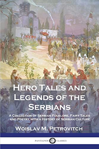 Hero Tales and Legends of the Serbians: A Collection of Serbian Folklore, Fairy Tales and Poetry, with a History of Serbian Culture