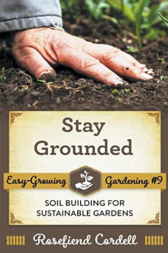 Stay Grounded: Soil Building for Sustainable Gardens (Easy-Growing Gardening)