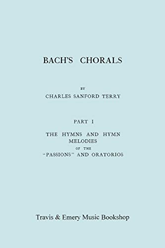 Bach's Chorals. Part 1 - The Hymns and Hymn Melodies of the Passions and Oratorios. [Facsimile of 1915 Edition].