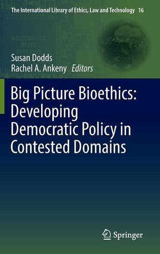 Big Picture Bioethics: Developing Democratic Policy in Contested Domains (The International Library of Ethics, Law and Technology)