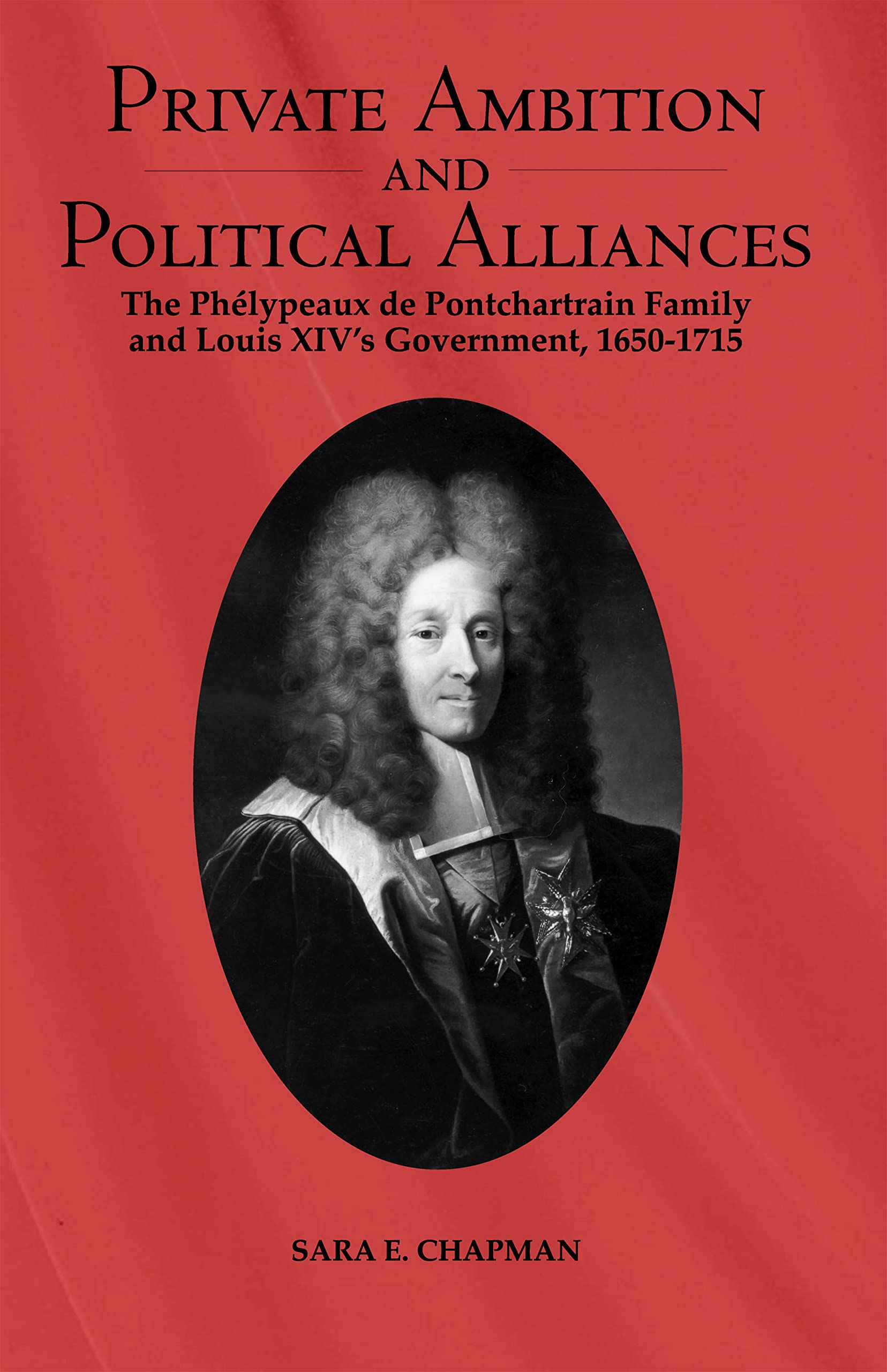 Private Ambition and Political Alliances in Louis XIV's Government: The Phelypeaux de Pontchartrain Family 1650-1715 (Changing Perspectives on Early Modern Europe, Band 1)