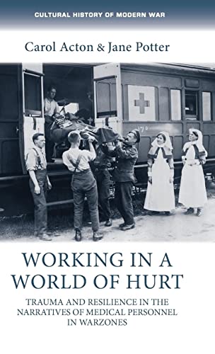 Working in a world of hurt: Trauma and resilience in the narratives of medical personnel in warzones (Cultural History of Modern War)