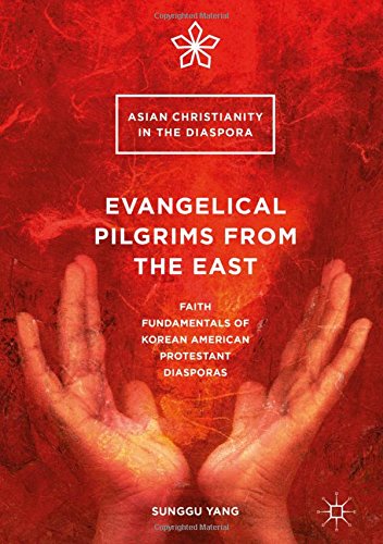 Evangelical Pilgrims from the East: Faith Fundamentals of Korean American Protestant Diasporas (Asian Christianity in the Diaspora)