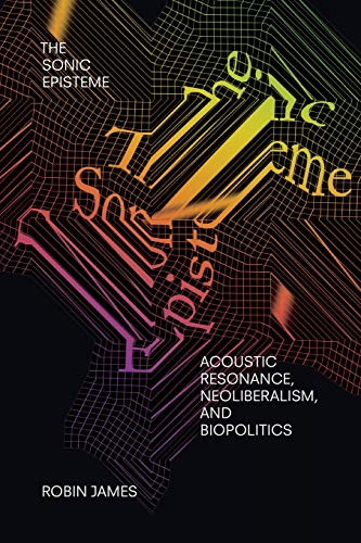 Robin James The Sonic Episteme, Acoustic Resonance, Neoliberalism, And Biopolitics