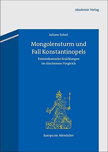 Mongolensturm und Fall Konstantinopels: Dominikanische Erzählungen im diachronen Vergleich (Europa im Mittelalter, Band 19)