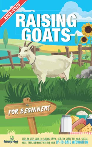 Raising Goats For Beginners 2022-2023: Step-By-Step Guide to Raising Happy, Healthy, Goats For Milk Cheese, Meat, Fiber and More With The Most Up-To-Date Information (Self Sufficient Survival)