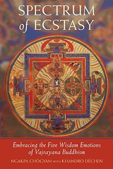 Spectrum of Ecstasy: Embracing the Five Wisdom Emotions of Vajrayana Buddhism