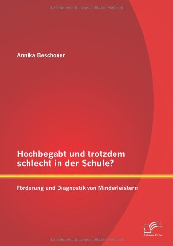 Hochbegabt und trotzdem schlecht in der Schule? Förderung und Diagnostik von Minderleistern