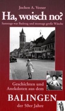 Ha, woisch no? Geschichten und Anekdoten aus dem Balingen der 50er Jahre