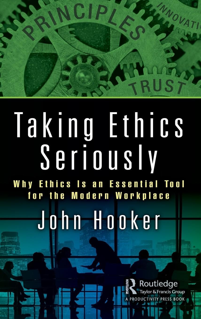 Taking Ethics Seriously: Why Ethics Is an Essential Tool for the Modern Workplace