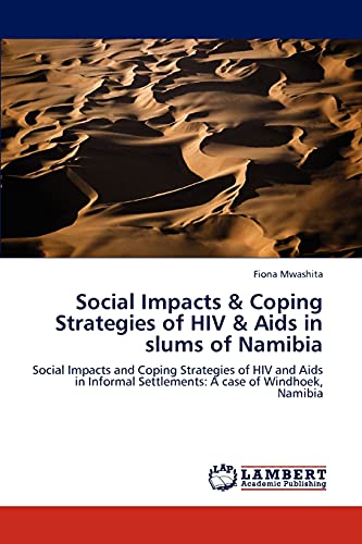 Social Impacts & Coping Strategies of HIV & Aids in slums of Namibia: Social Impacts and Coping Strategies of HIV and Aids in Informal Settlements: A case of Windhoek, Namibia