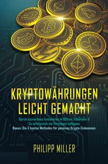 Kryptowährungen - leicht gemacht: Durch souveränes Investieren in Bitcoin, Ethereum & Co erfolgreich ein Vermögen aufbauen – Inkl. Bonus: Die 4 besten Methoden für passives Krypto-Einkommen