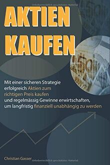 AKTIEN KAUFEN: Mit einer sicheren Strategie erfolgreich Aktien zum richtigen Preis kaufen und regelmässig Gewinne erwirtschaften, um langfristig finanziell unabhängig zu werden.