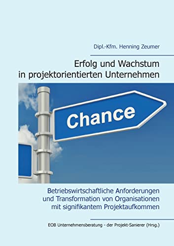 Erfolg und Wachstum in projektorientierten Unternehmen: Betriebswirtschaftliche Anforderungen und Transformation von Organisationen mit signifikantem Projektaufkommen