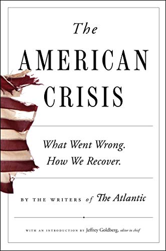 Writers of the Atlantic: The American Crisis: What Went Wrong. How We Recover.
