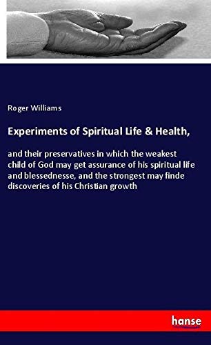Experiments of Spiritual Life & Health,: and their preservatives in which the weakest child of God may get assurance of his spiritual life and ... may finde discoveries of his Christian growth