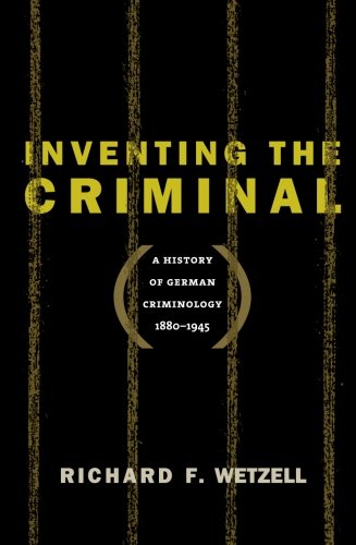 Inventing the Criminal: A History of German Criminology, 1880-1945 (Studies in Legal History (Paperback))