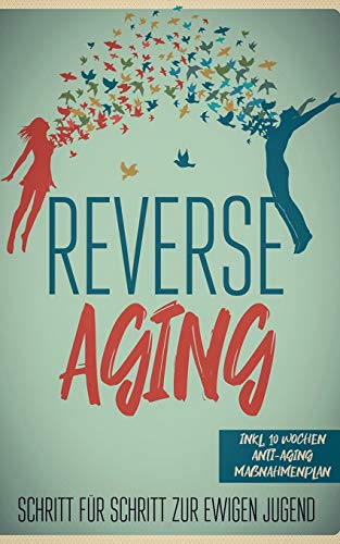 Reverse Aging - Schritt für Schritt zur ewigen Jugend: inkl. 10 Wochen Anti-Aging Maßnahmenplan