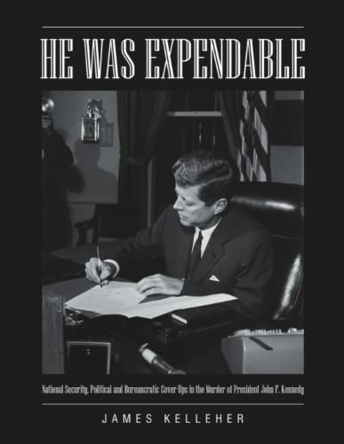 He Was Expendable: National Security, Political and Bureaucratic Cover-Ups in the Murder of President John F. Kennedy