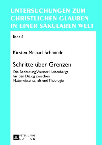 Schritte über Grenzen: Die Bedeutung Werner Heisenbergs für den Dialog zwischen Naturwissenschaft und Theologie (Untersuchungen zum christlichen Glauben in einer säkularen Welt)