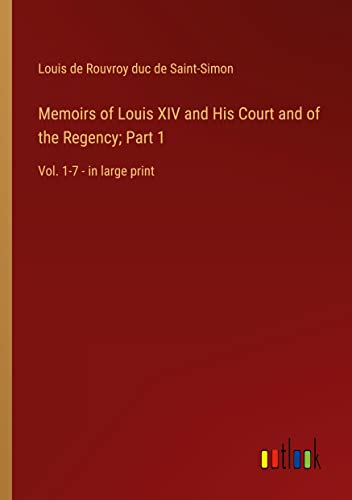 Memoirs of Louis XIV and His Court and of the Regency; Part 1: Vol. 1-7 - in large print