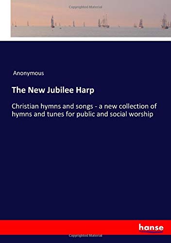 The New Jubilee Harp: Christian hymns and songs - a new collection of hymns and tunes for public and social worship