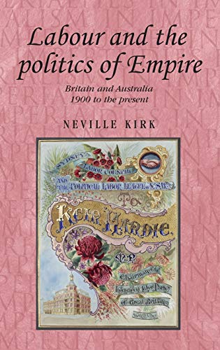 Labour and the politics of Empire: Britain and Australia 1900 to the present (Studies in Imperialism, Band 87)