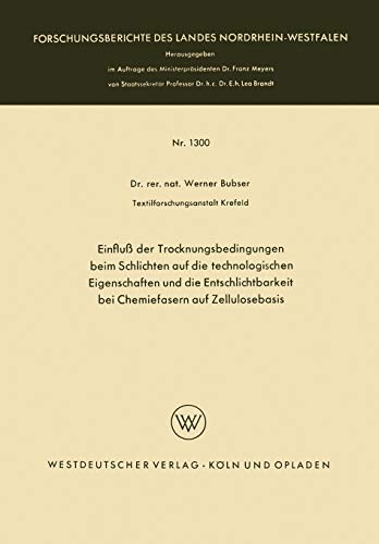 Einfluß der Trocknungsbedingungen beim Schlichten auf die technologischen Eigenschaften und die Entschlichtbarkeit bei Chemiefasern auf Zellulosebasis ... Landes Nordrhein-Westfalen, 1300, Band 1300)