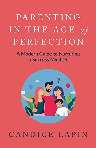 Parenting In the Age of Perfection: A Modern Guide To Nurturing a Success Mindset