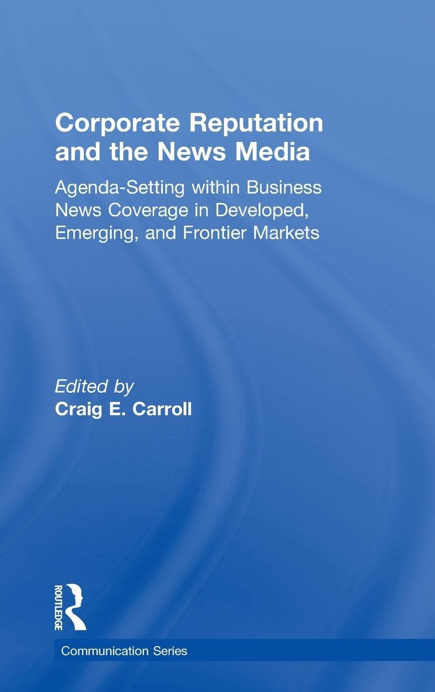 Corporate Reputation and the News Media: Agenda-setting within Business News Coverage in Developed, Emerging, and Frontier Markets (Routledge Communication)